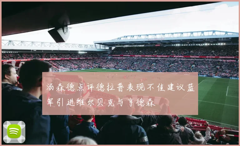 汤森德点评德拉普表现不佳建议蓝军引进维尔贝克与亨德森