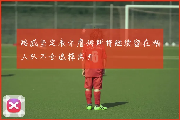 路威坚定表示詹姆斯将继续留在湖人队不会选择离开