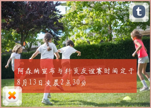 阿森纳宣布与科莫友谊赛时间定于8月13日凌晨2点30分