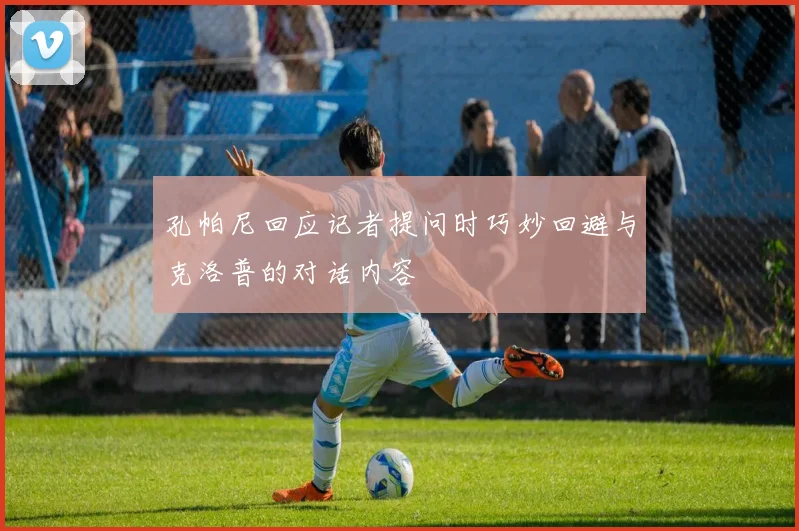孔帕尼回应记者提问时巧妙回避与克洛普的对话内容