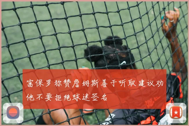 富保罗称赞詹姆斯善于听取建议劝他不要拒绝球迷签名