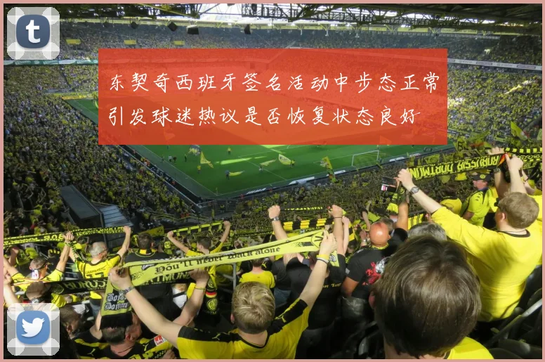 东契奇西班牙签名活动中步态正常引发球迷热议是否恢复状态良好