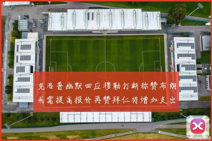 克洛普幽默回应穆勒打断称赞布朗或需提高报价再赞拜仁将增加支出