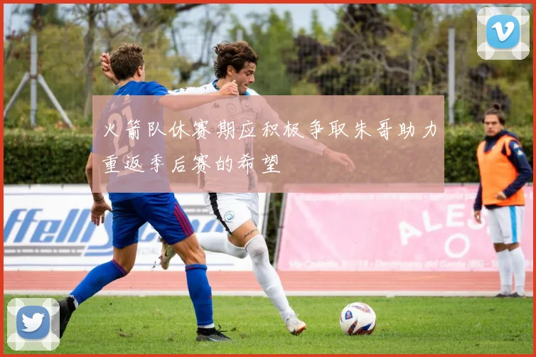 火箭队休赛期应积极争取朱哥助力重返季后赛的希望