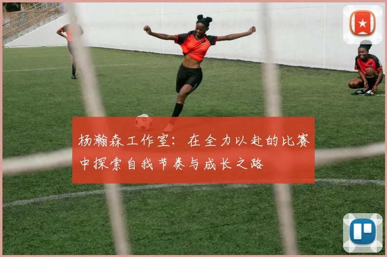 杨瀚森工作室：在全力以赴的比赛中探索自我节奏与成长之路
