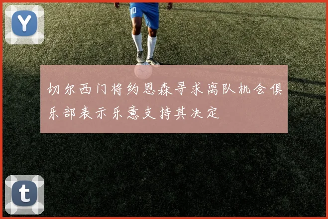 切尔西门将约恩森寻求离队机会俱乐部表示乐意支持其决定