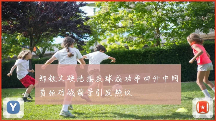 郑钦文硬地接发球成功率回升中网首轮对战前景引发热议
