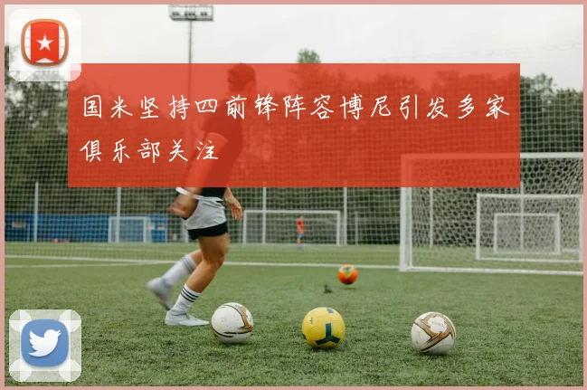 国米坚持四前锋阵容博尼引发多家俱乐部关注