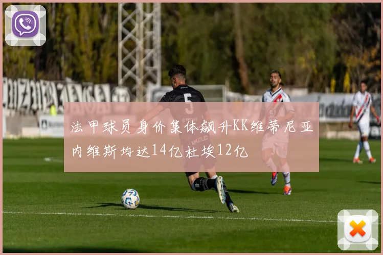 法甲球员身价集体飙升KK维蒂尼亚内维斯均达14亿杜埃12亿