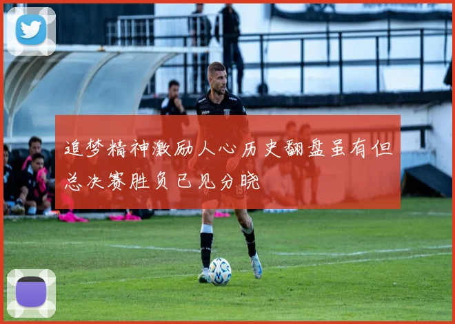 追梦精神激励人心历史翻盘虽有但总决赛胜负已见分晓