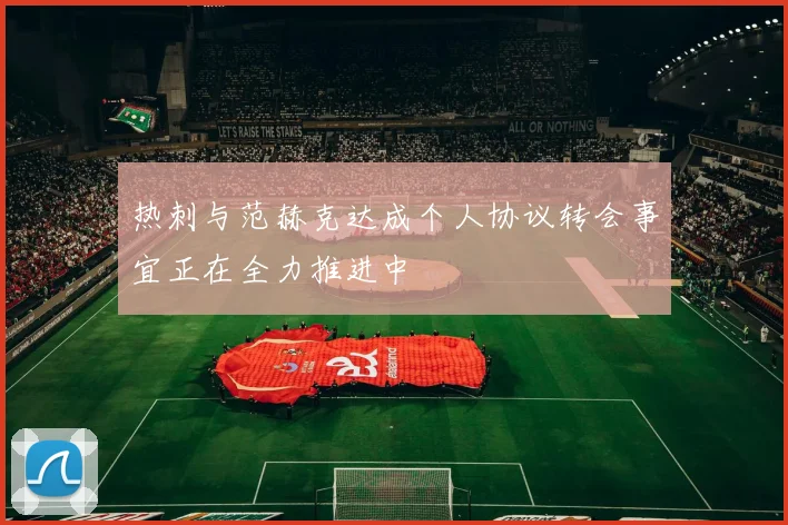热刺与范赫克达成个人协议转会事宜正在全力推进中
