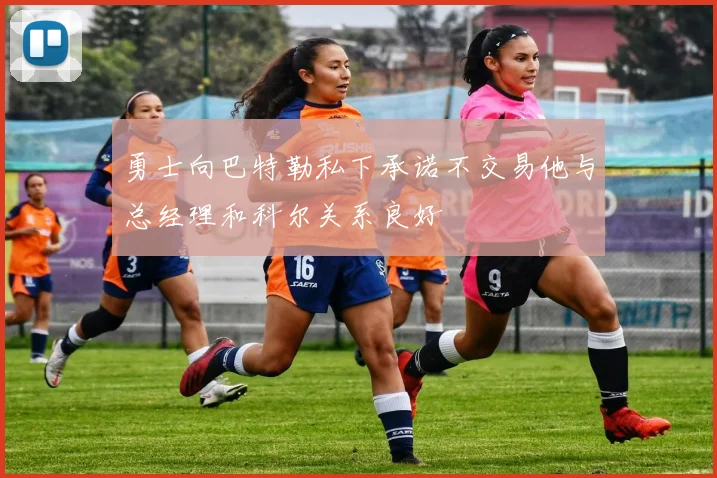 勇士向巴特勒私下承诺不交易他与总经理和科尔关系良好