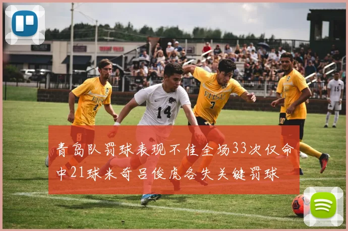 青岛队罚球表现不佳全场33次仅命中21球米奇吕俊虎各失关键罚球