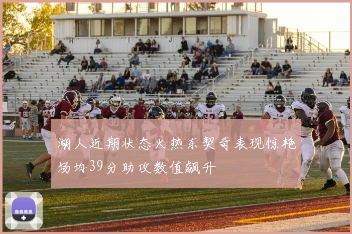湖人近期状态火热东契奇表现惊艳场均39分助攻数值飙升