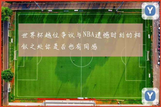 世界杯越位争议与NBA遗憾时刻的相似之处你是否也有同感