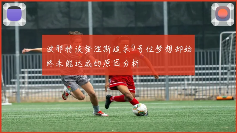 波耶特谈努涅斯追求9号位梦想却始终未能达成的原因分析