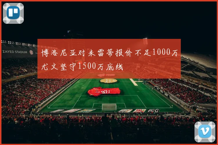 博洛尼亚对米雷蒂报价不足1000万尤文坚守1500万底线